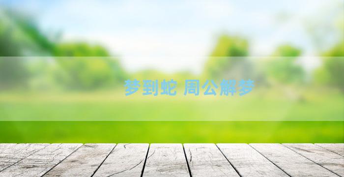 梦到蛇 周公解梦